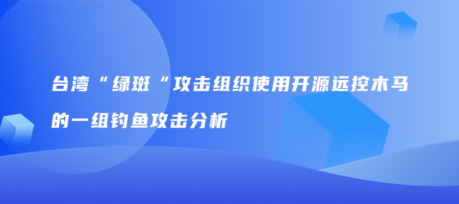 台湾“绿斑“攻击组织使用开源远控木马的一组钓鱼攻击分析